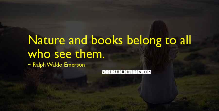 Ralph Waldo Emerson Quotes: Nature and books belong to all who see them.