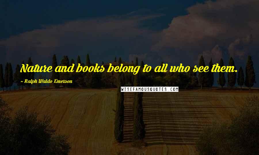 Ralph Waldo Emerson Quotes: Nature and books belong to all who see them.