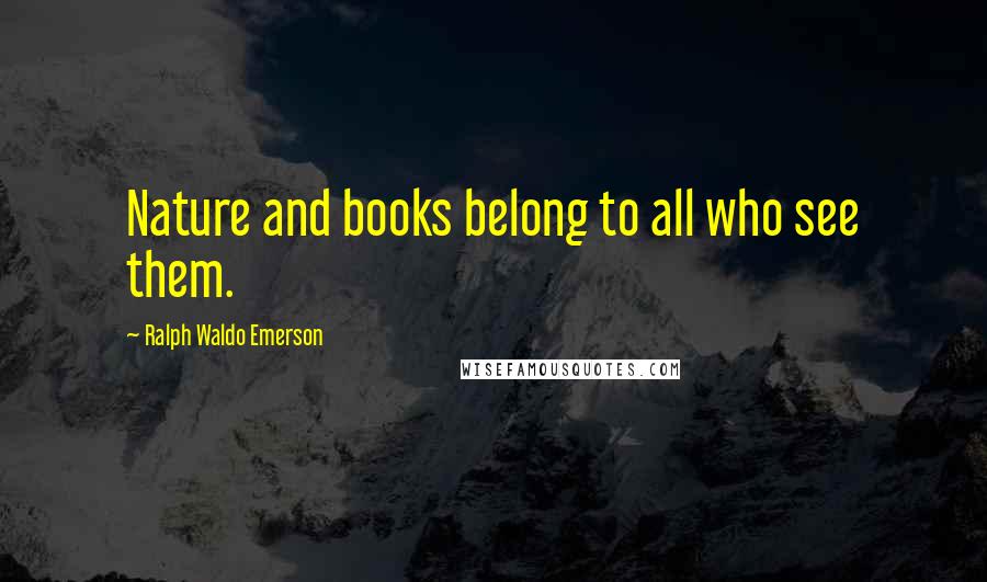 Ralph Waldo Emerson Quotes: Nature and books belong to all who see them.