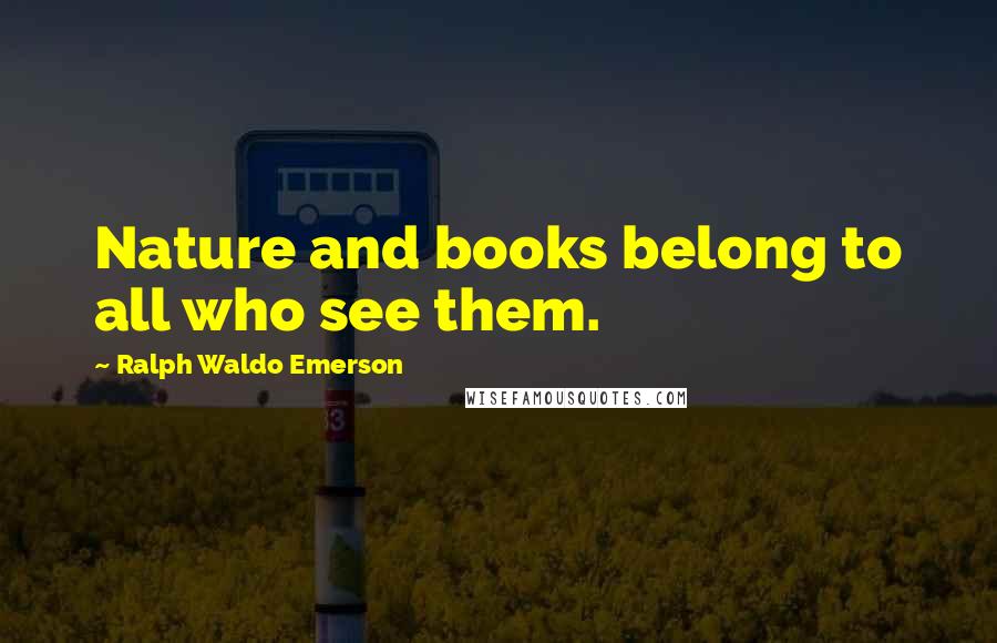Ralph Waldo Emerson Quotes: Nature and books belong to all who see them.