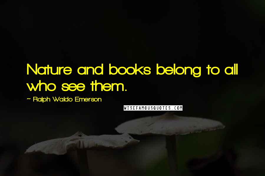 Ralph Waldo Emerson Quotes: Nature and books belong to all who see them.