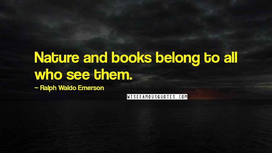 Ralph Waldo Emerson Quotes: Nature and books belong to all who see them.