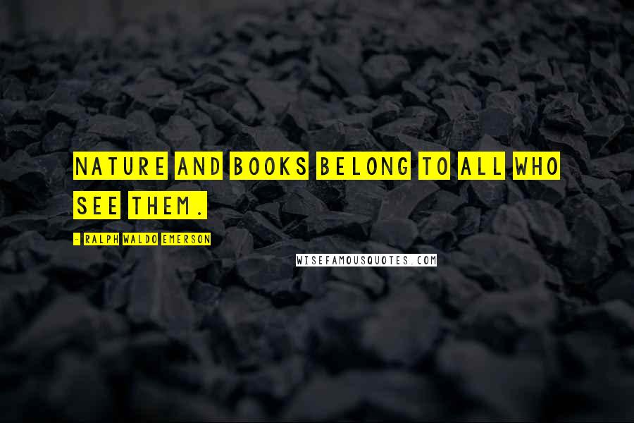 Ralph Waldo Emerson Quotes: Nature and books belong to all who see them.