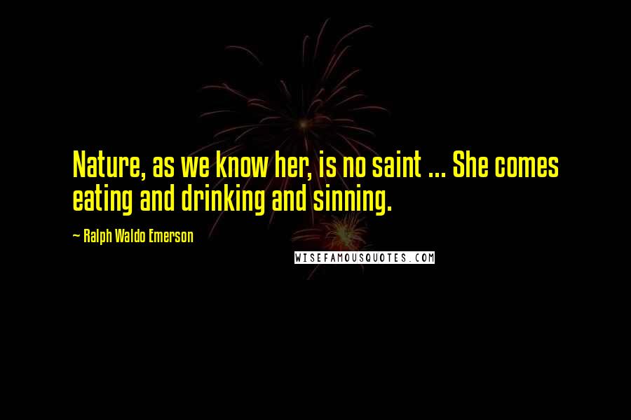 Ralph Waldo Emerson Quotes: Nature, as we know her, is no saint ... She comes eating and drinking and sinning.