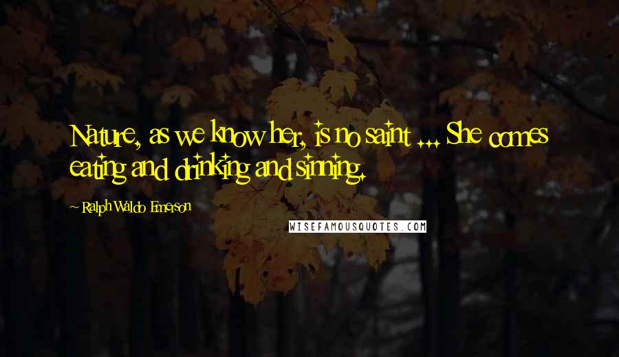 Ralph Waldo Emerson Quotes: Nature, as we know her, is no saint ... She comes eating and drinking and sinning.