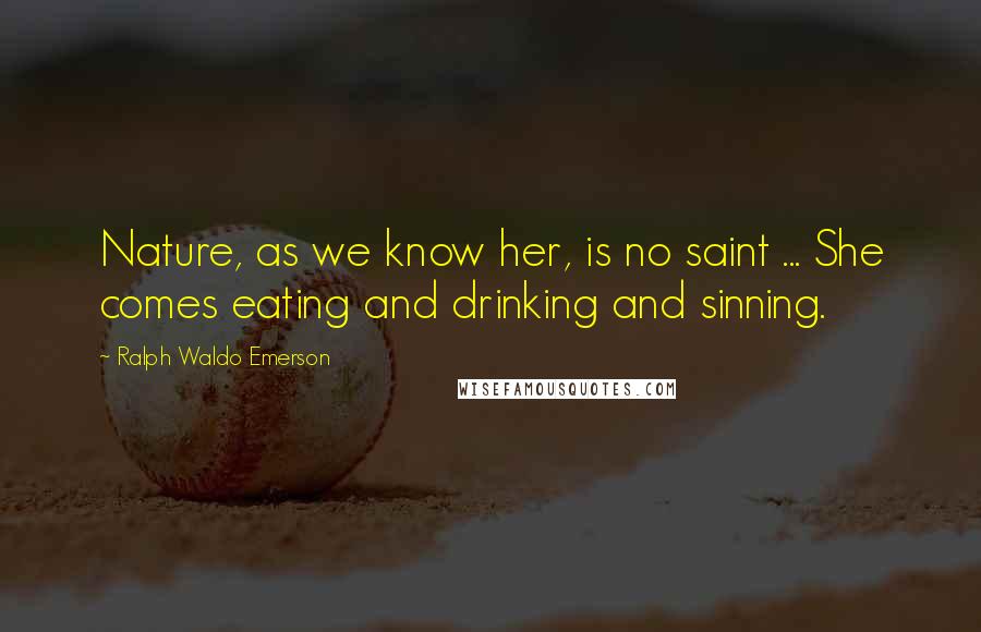 Ralph Waldo Emerson Quotes: Nature, as we know her, is no saint ... She comes eating and drinking and sinning.