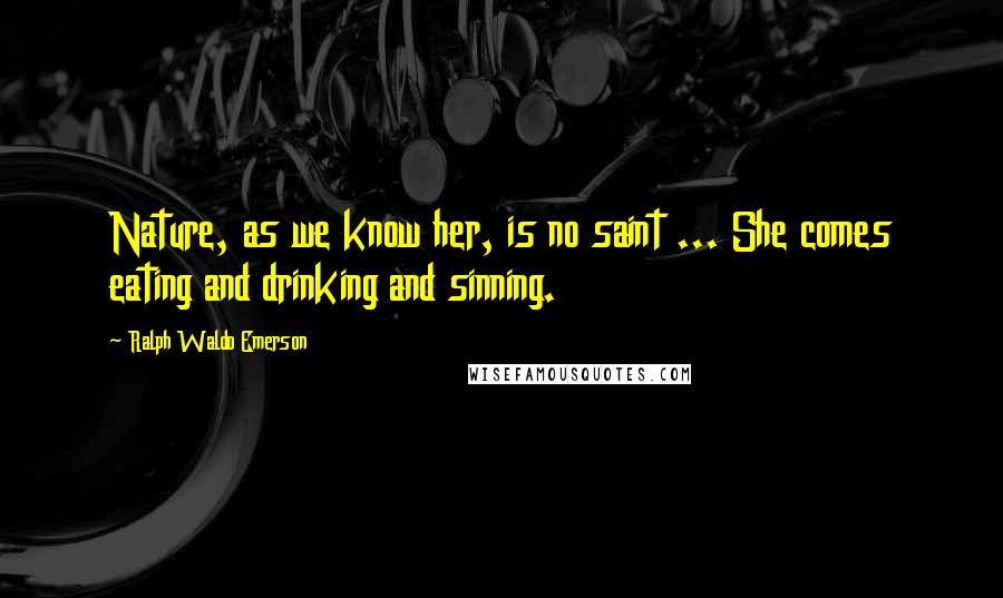 Ralph Waldo Emerson Quotes: Nature, as we know her, is no saint ... She comes eating and drinking and sinning.