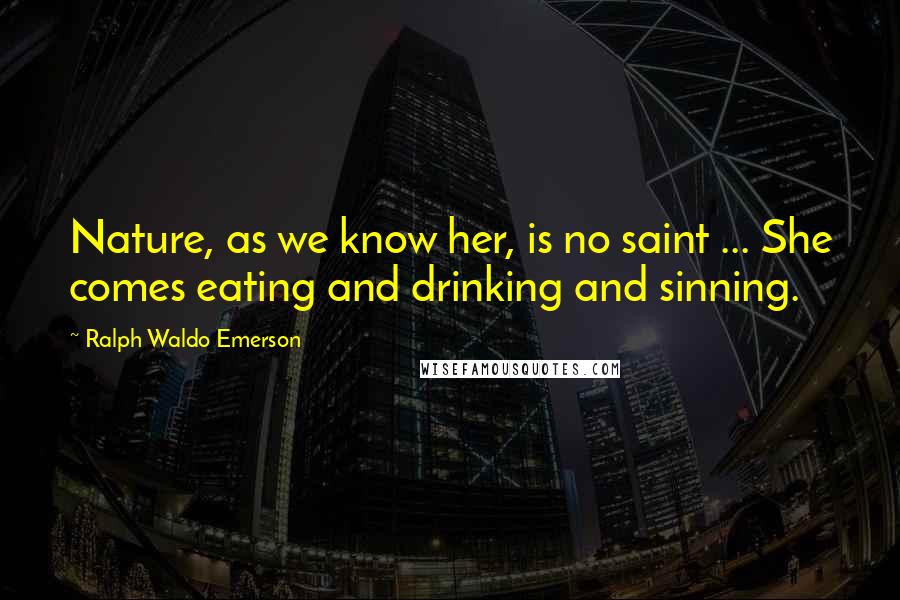 Ralph Waldo Emerson Quotes: Nature, as we know her, is no saint ... She comes eating and drinking and sinning.