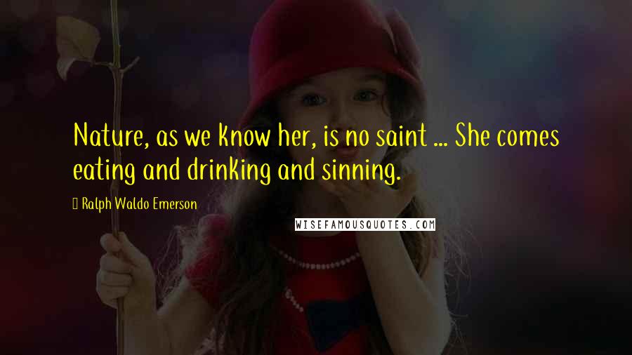 Ralph Waldo Emerson Quotes: Nature, as we know her, is no saint ... She comes eating and drinking and sinning.