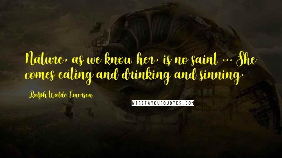 Ralph Waldo Emerson Quotes: Nature, as we know her, is no saint ... She comes eating and drinking and sinning.