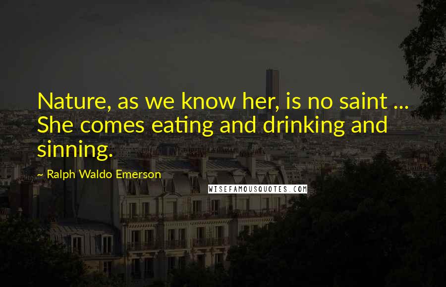 Ralph Waldo Emerson Quotes: Nature, as we know her, is no saint ... She comes eating and drinking and sinning.
