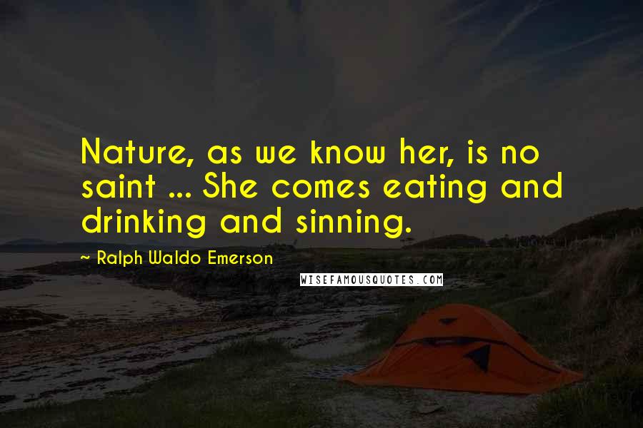 Ralph Waldo Emerson Quotes: Nature, as we know her, is no saint ... She comes eating and drinking and sinning.