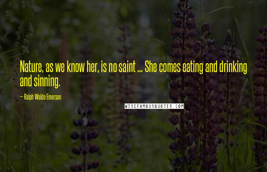 Ralph Waldo Emerson Quotes: Nature, as we know her, is no saint ... She comes eating and drinking and sinning.