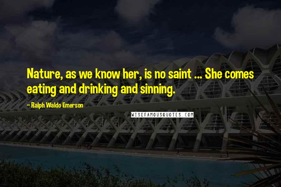 Ralph Waldo Emerson Quotes: Nature, as we know her, is no saint ... She comes eating and drinking and sinning.