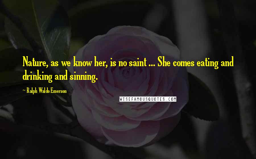 Ralph Waldo Emerson Quotes: Nature, as we know her, is no saint ... She comes eating and drinking and sinning.