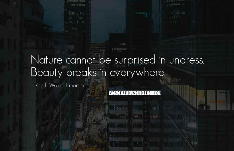 Ralph Waldo Emerson Quotes: Nature cannot be surprised in undress. Beauty breaks in everywhere.