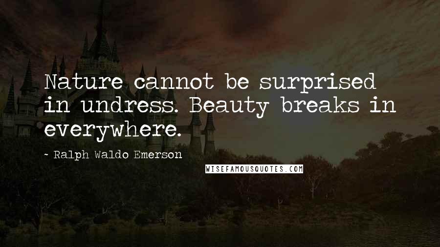 Ralph Waldo Emerson Quotes: Nature cannot be surprised in undress. Beauty breaks in everywhere.