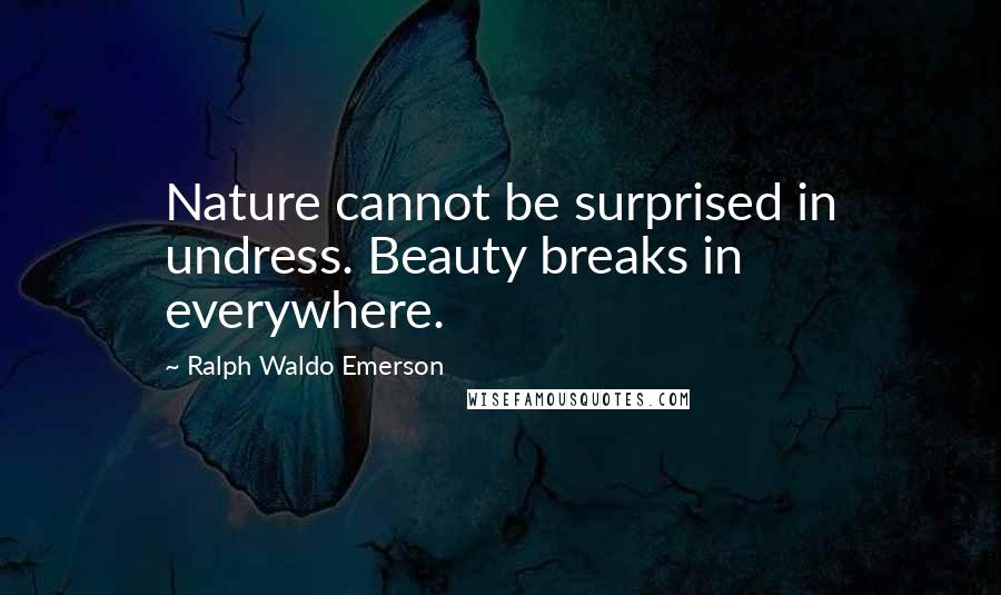 Ralph Waldo Emerson Quotes: Nature cannot be surprised in undress. Beauty breaks in everywhere.