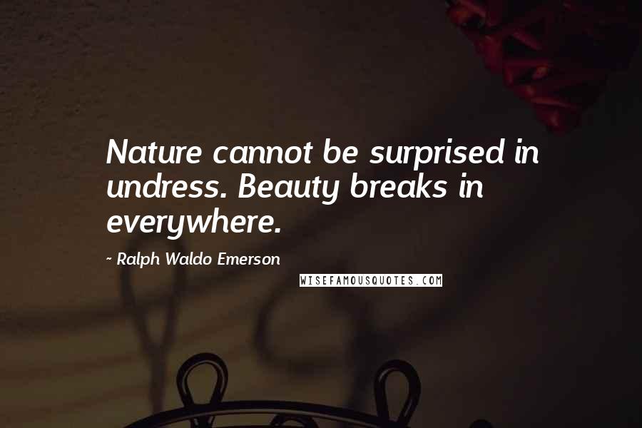 Ralph Waldo Emerson Quotes: Nature cannot be surprised in undress. Beauty breaks in everywhere.