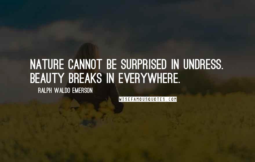 Ralph Waldo Emerson Quotes: Nature cannot be surprised in undress. Beauty breaks in everywhere.