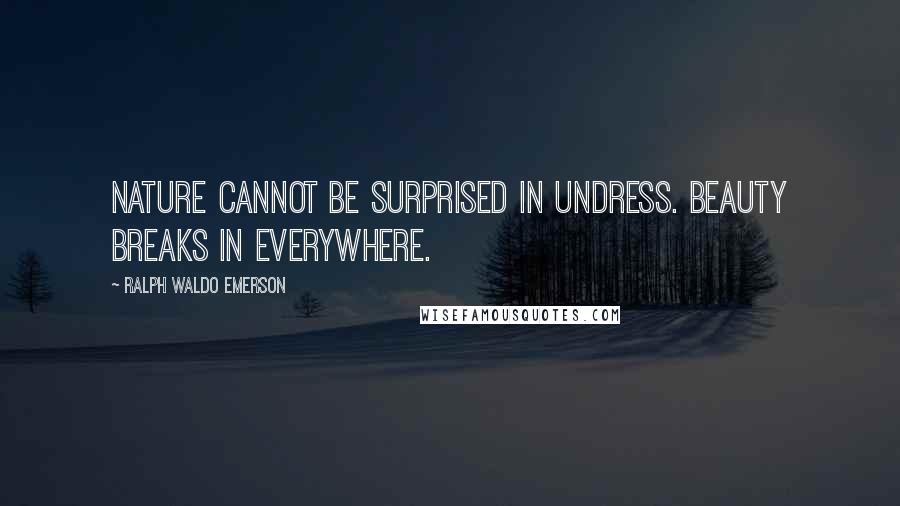 Ralph Waldo Emerson Quotes: Nature cannot be surprised in undress. Beauty breaks in everywhere.