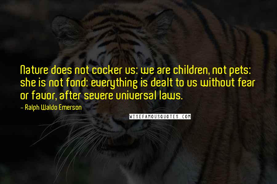 Ralph Waldo Emerson Quotes: Nature does not cocker us: we are children, not pets: she is not fond: everything is dealt to us without fear or favor, after severe universal laws.