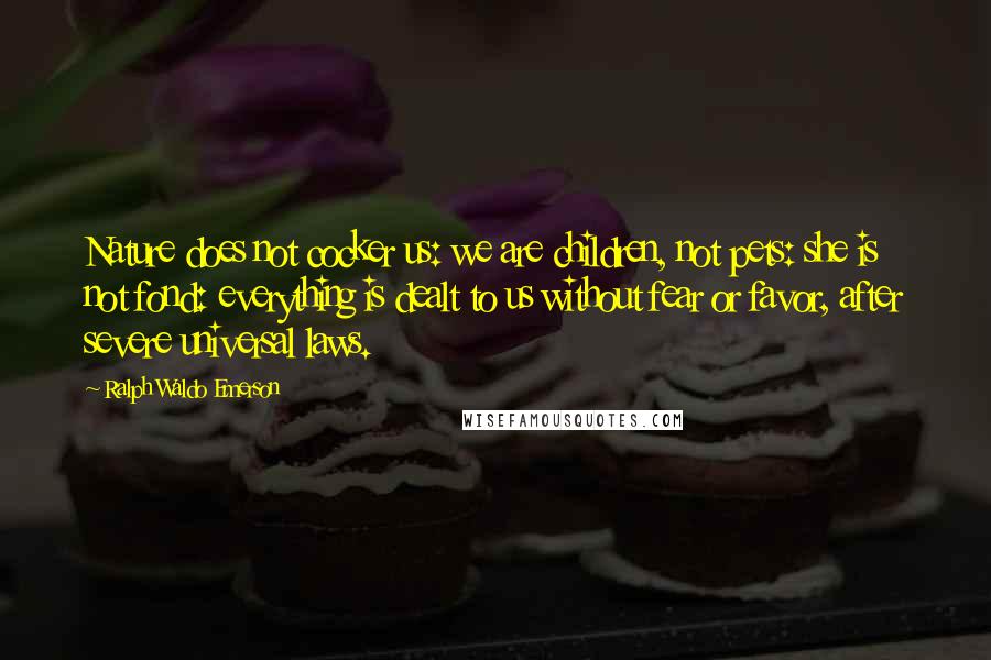 Ralph Waldo Emerson Quotes: Nature does not cocker us: we are children, not pets: she is not fond: everything is dealt to us without fear or favor, after severe universal laws.