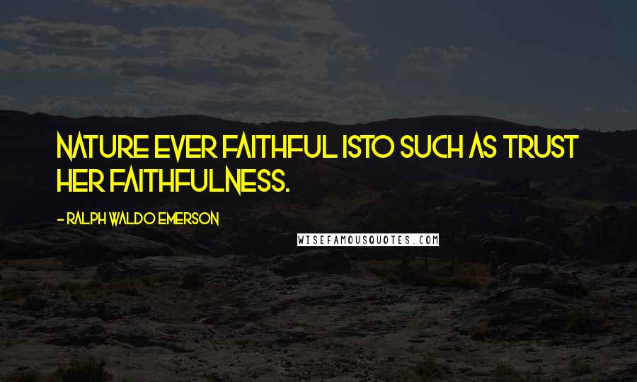 Ralph Waldo Emerson Quotes: Nature ever faithful isTo such as trust her faithfulness.