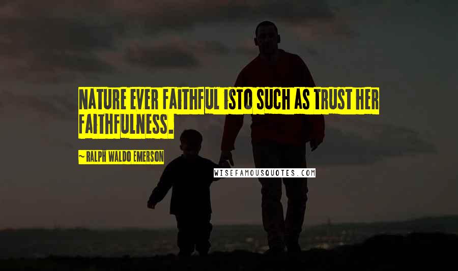 Ralph Waldo Emerson Quotes: Nature ever faithful isTo such as trust her faithfulness.