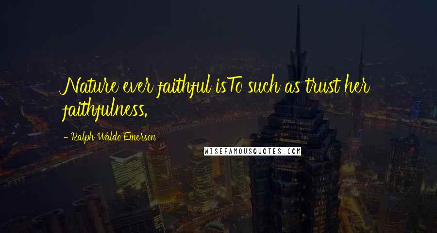Ralph Waldo Emerson Quotes: Nature ever faithful isTo such as trust her faithfulness.