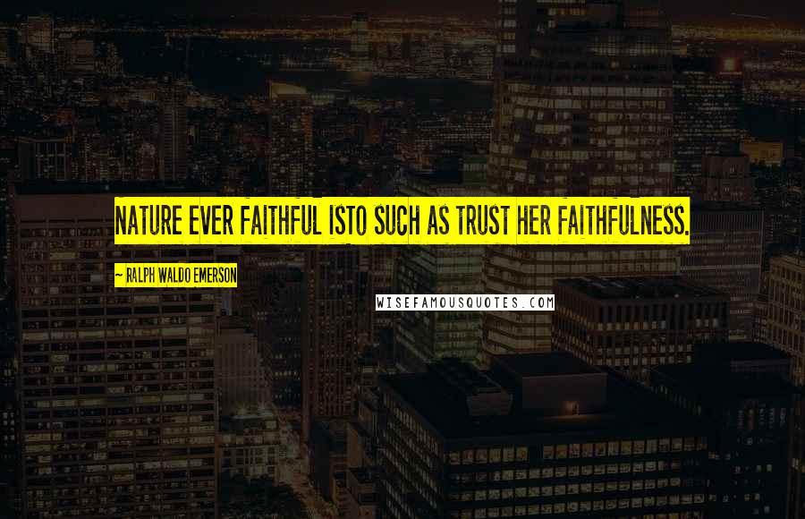 Ralph Waldo Emerson Quotes: Nature ever faithful isTo such as trust her faithfulness.