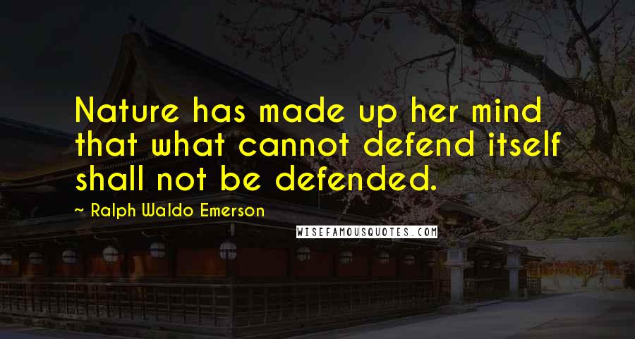 Ralph Waldo Emerson Quotes: Nature has made up her mind that what cannot defend itself shall not be defended.