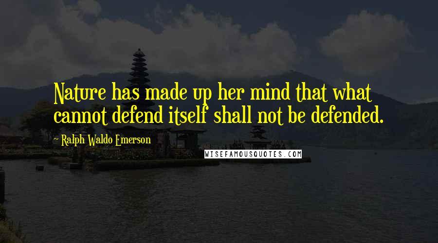 Ralph Waldo Emerson Quotes: Nature has made up her mind that what cannot defend itself shall not be defended.