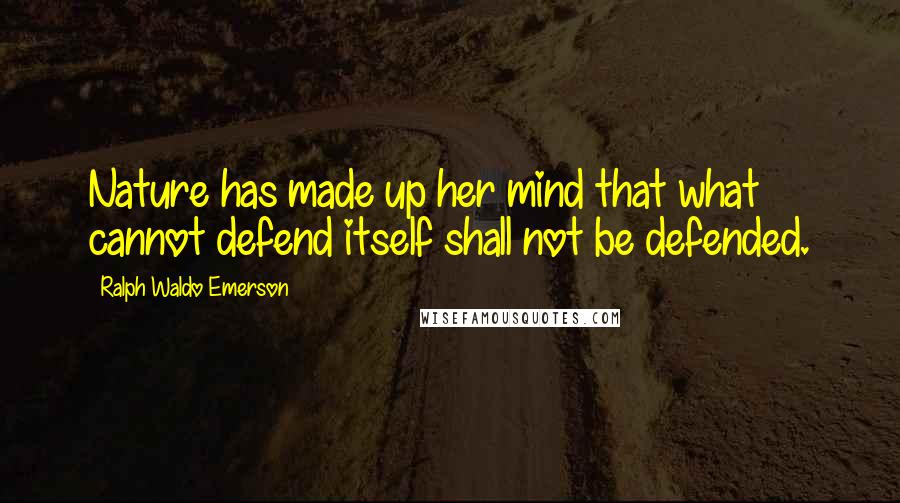 Ralph Waldo Emerson Quotes: Nature has made up her mind that what cannot defend itself shall not be defended.