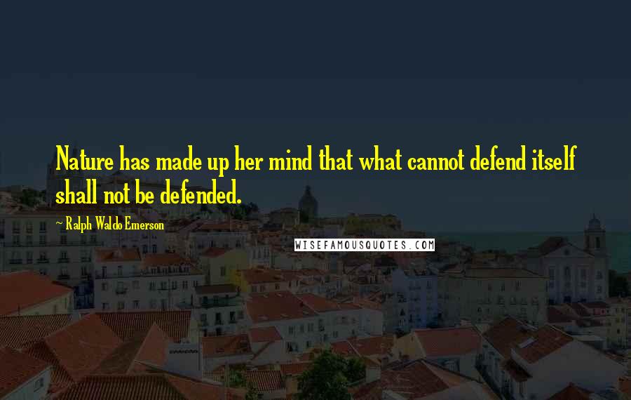 Ralph Waldo Emerson Quotes: Nature has made up her mind that what cannot defend itself shall not be defended.