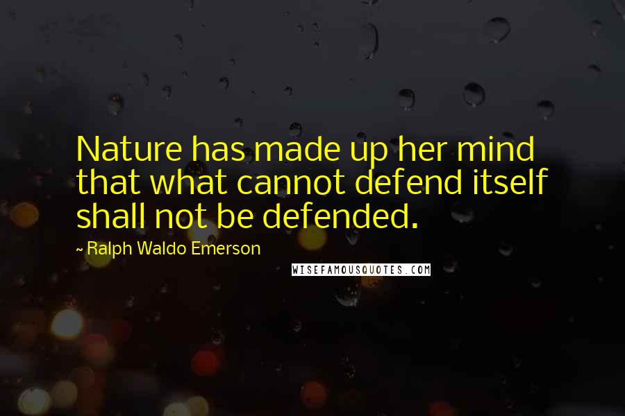 Ralph Waldo Emerson Quotes: Nature has made up her mind that what cannot defend itself shall not be defended.