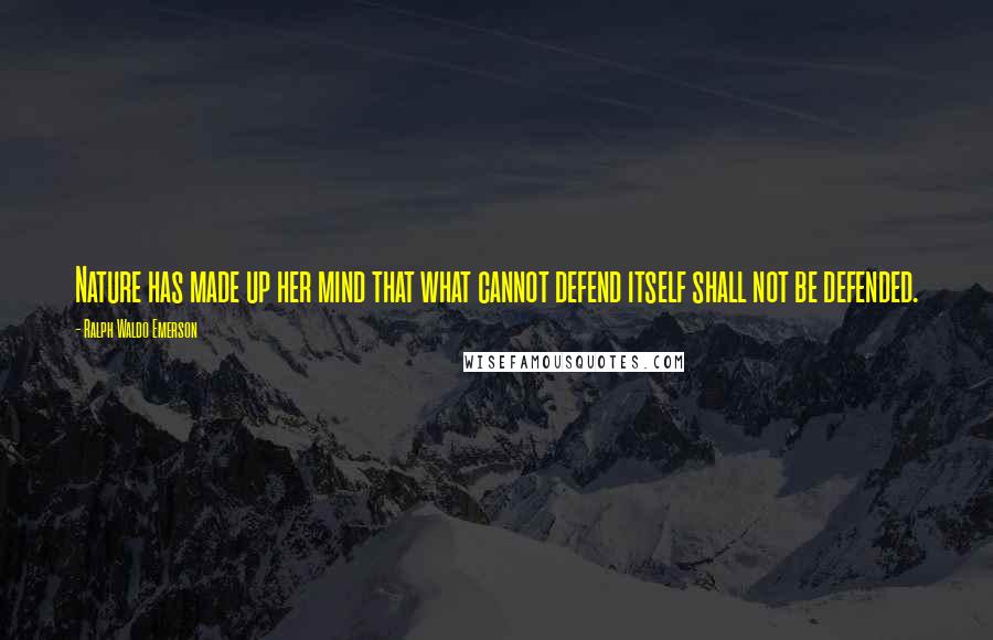 Ralph Waldo Emerson Quotes: Nature has made up her mind that what cannot defend itself shall not be defended.
