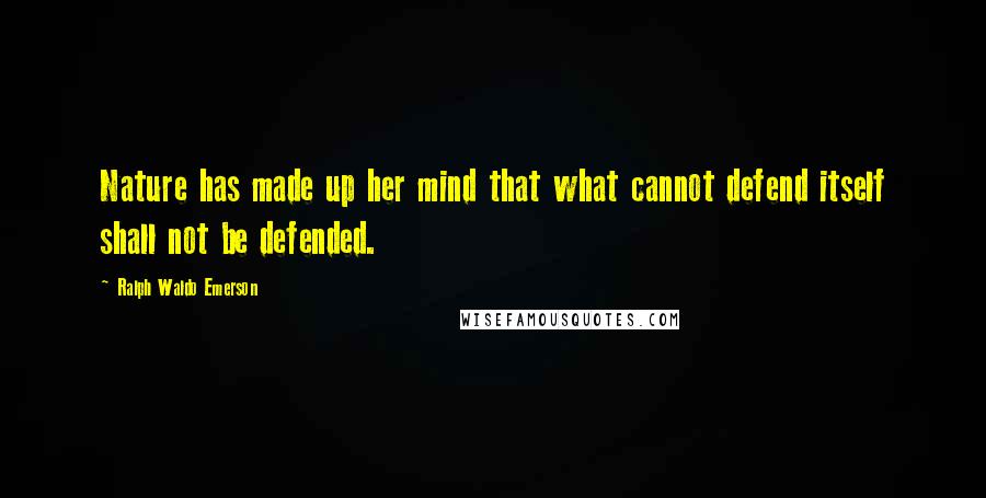 Ralph Waldo Emerson Quotes: Nature has made up her mind that what cannot defend itself shall not be defended.