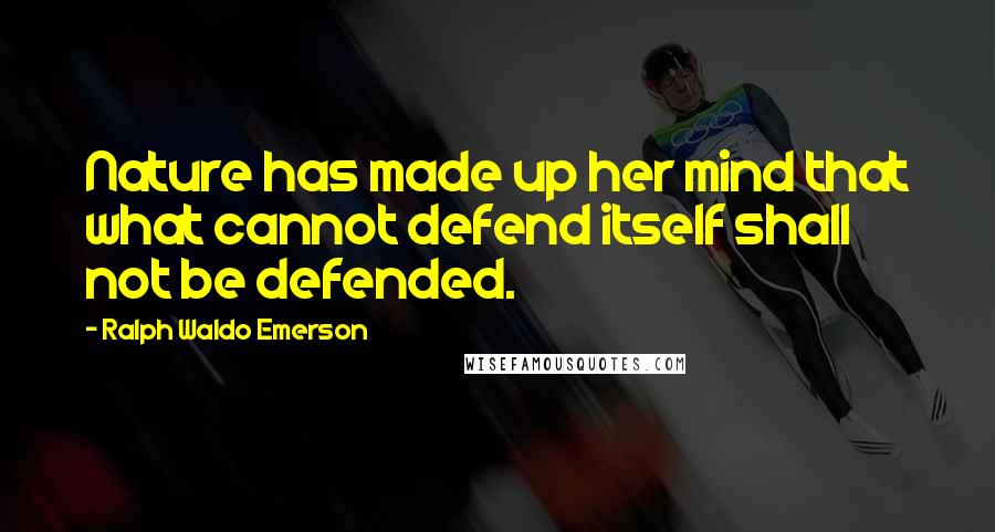Ralph Waldo Emerson Quotes: Nature has made up her mind that what cannot defend itself shall not be defended.