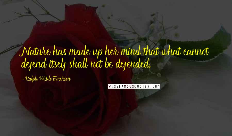 Ralph Waldo Emerson Quotes: Nature has made up her mind that what cannot defend itself shall not be defended.