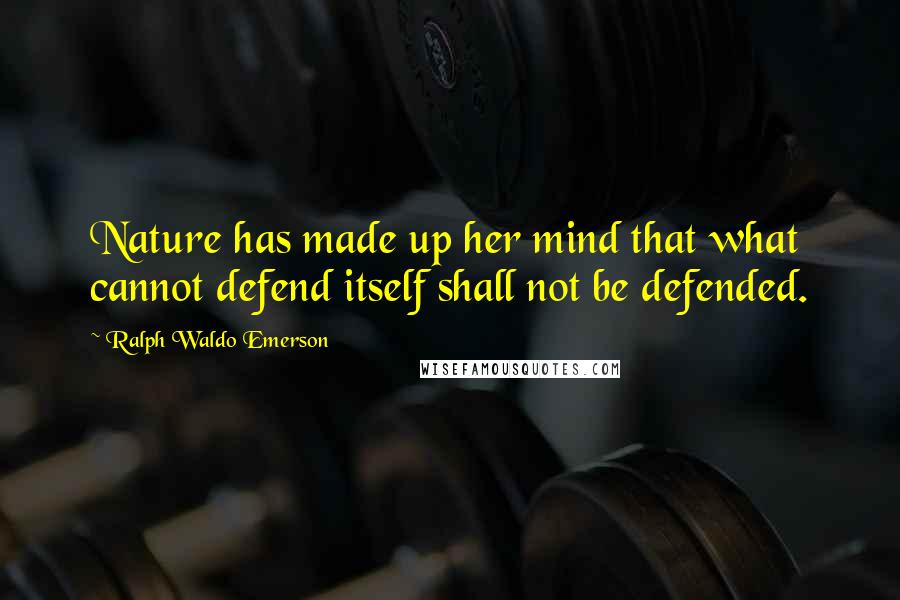 Ralph Waldo Emerson Quotes: Nature has made up her mind that what cannot defend itself shall not be defended.