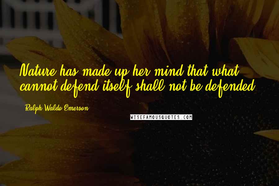Ralph Waldo Emerson Quotes: Nature has made up her mind that what cannot defend itself shall not be defended.