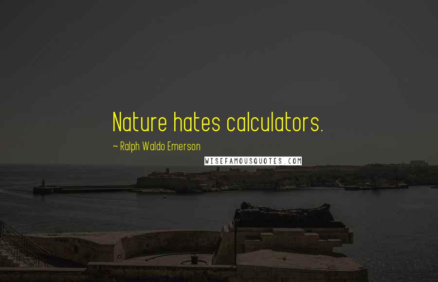 Ralph Waldo Emerson Quotes: Nature hates calculators.