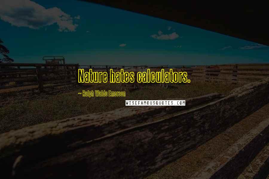 Ralph Waldo Emerson Quotes: Nature hates calculators.