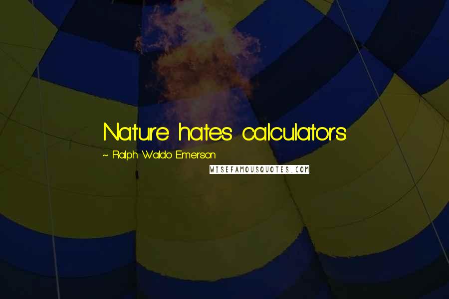 Ralph Waldo Emerson Quotes: Nature hates calculators.