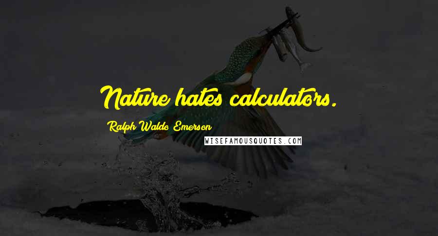 Ralph Waldo Emerson Quotes: Nature hates calculators.