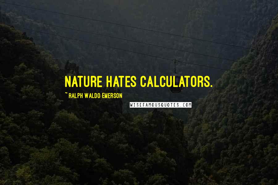 Ralph Waldo Emerson Quotes: Nature hates calculators.