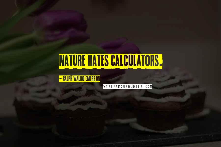 Ralph Waldo Emerson Quotes: Nature hates calculators.