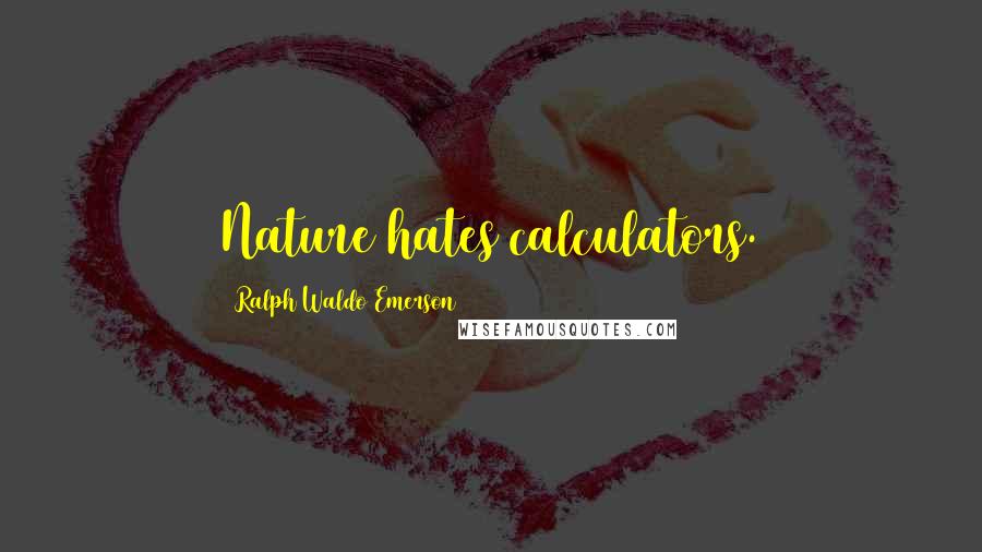 Ralph Waldo Emerson Quotes: Nature hates calculators.