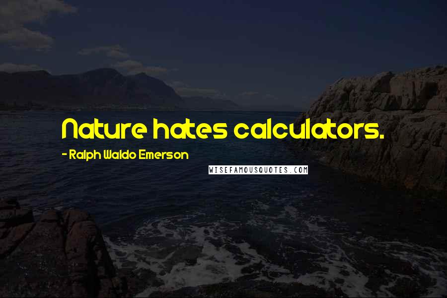 Ralph Waldo Emerson Quotes: Nature hates calculators.